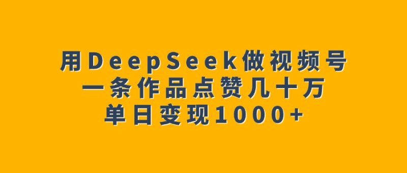 deepseek做视频号单日收人1000+-表哥项目库