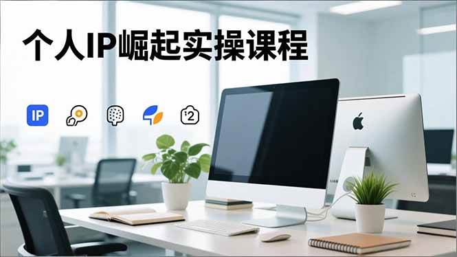 个人IP实操课程,IP塑造+赛道调研+账号高变现+内容创作-表哥项目库